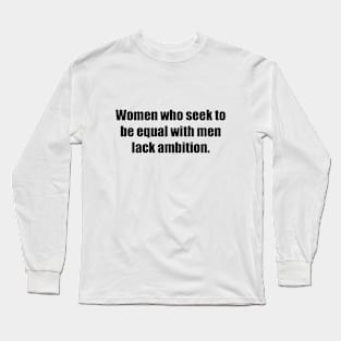 Women who seek to be equal with men lack ambition Long Sleeve T-Shirt